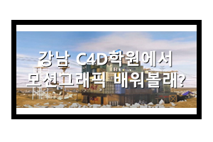  강남C4D학원에서 모션그래픽 배워볼래?
