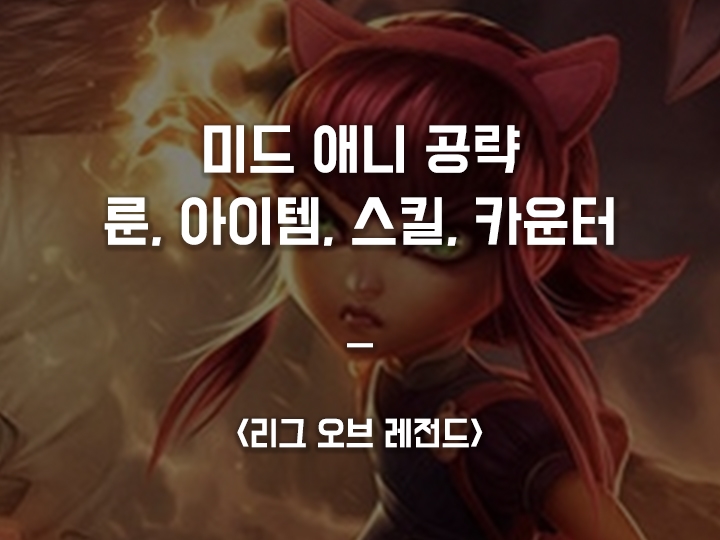  롤 시즌10 미드 애니 공략 / 룬, 아이템트리, 스킬트리, 카운터 픽