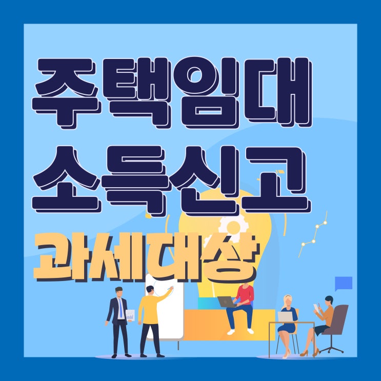 주택 임대 소득 신고 방법 대상 기간 필요서류 한방에 알아보기