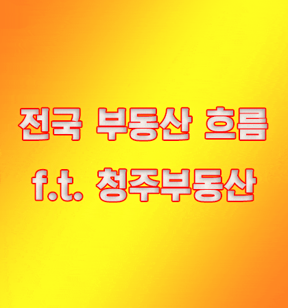  부동산 정보 전국흐름과 청주부동산 아파트분양 전망