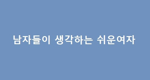 남자들이 생각하는 쉬운여자 - 1 : 네이버 블로그 남자들이 생각하는 쉬운여자 - 1 : 네이버 블로그