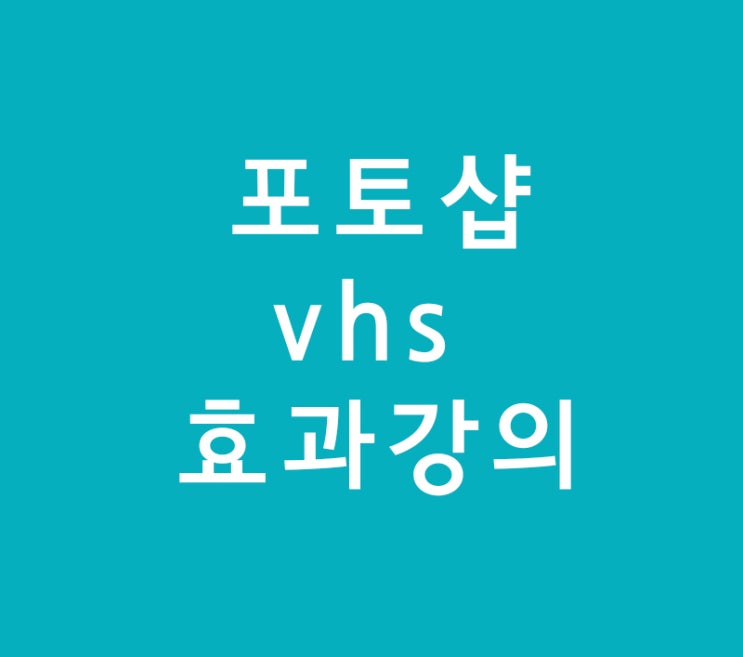 포토샵 vhs 효과강의