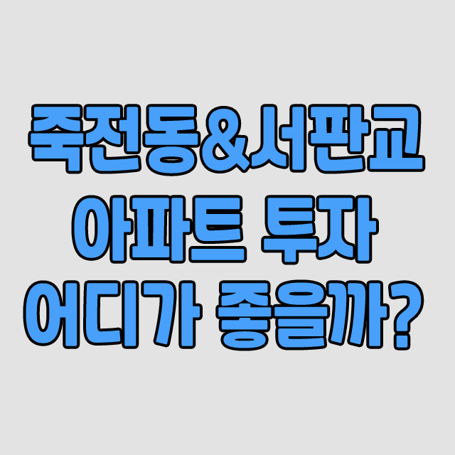  용인 GTX-A, 죽전동 & 서판교 아파트 투자, 어디가 좋을까?