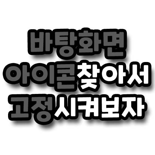 바탕화면 아이콘 사라짐 해결하고 고정 시키는 방법 네이버 블로그