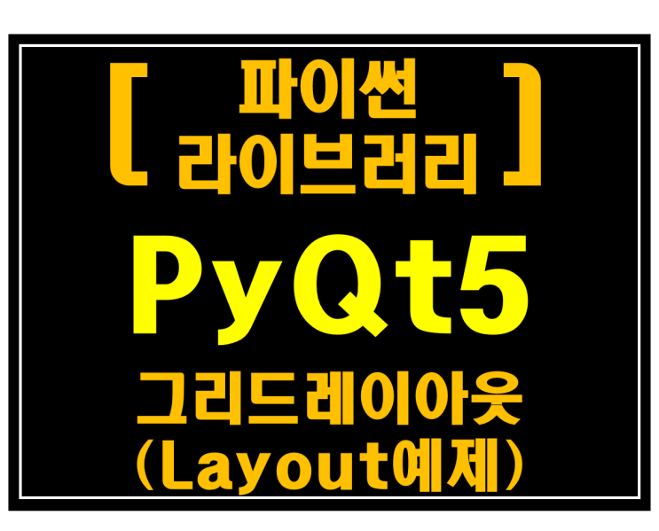 [파이썬 라이브러리]#13 PyQt5 그리드 레이아웃(Layout예제)
