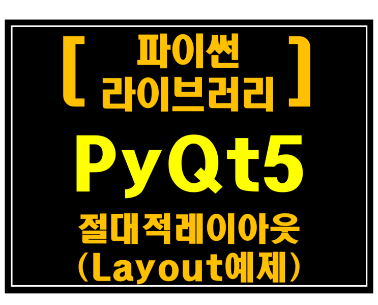 [파이썬 라이브러리]#11 PyQt5 절대적 레이아웃(Layout예제)