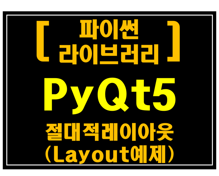 [파이썬 라이브러리]#11 PyQt5 절대적 레이아웃(Layout예제)