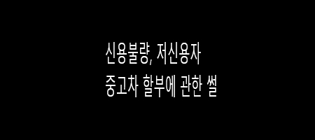  신용불량,저신용 중고차 할부에 관한 썰