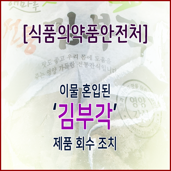  [식품의약품안전처] 이물 혼입된‘김부각’제품 회수 조치