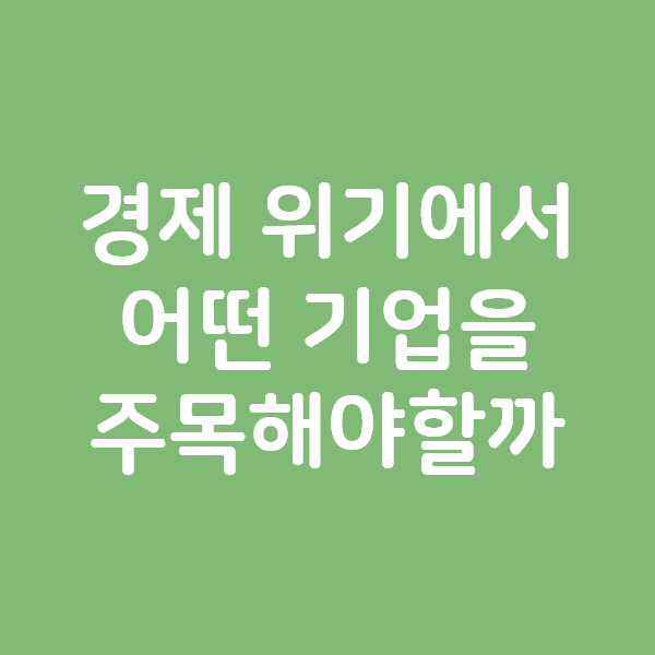 코로나 경제 위기에서 눈여겨 봐야하는 기업의 조건 3가지