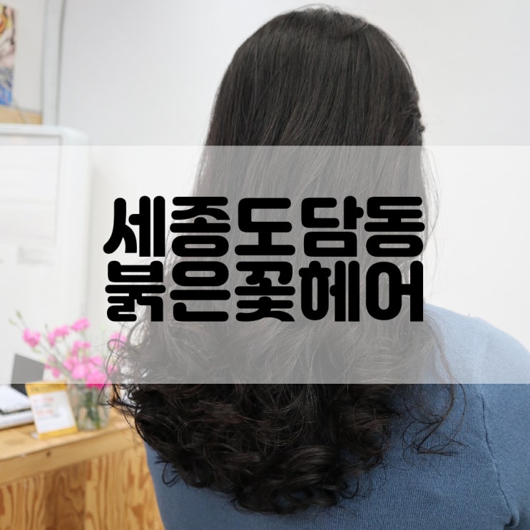  (세종미용실추천) 세종시 아이롱펌 도담동미용실 붉은꽃헤어