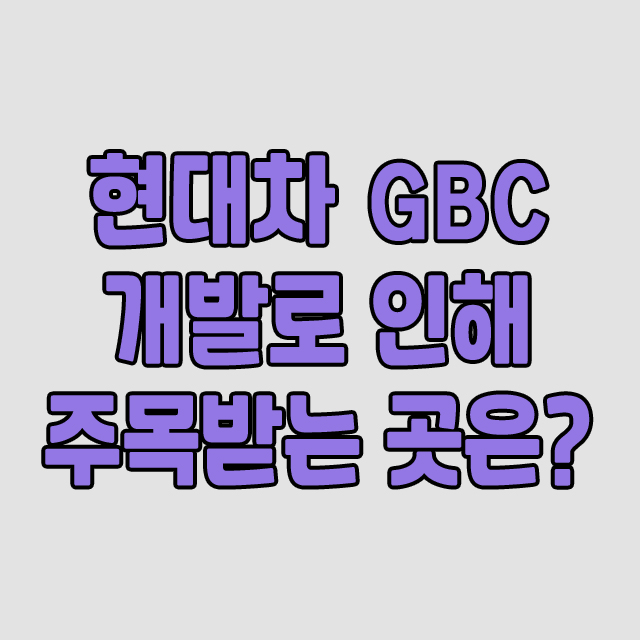  현대차 GBC가 주는 부동산 시장 움직임과 전망은?