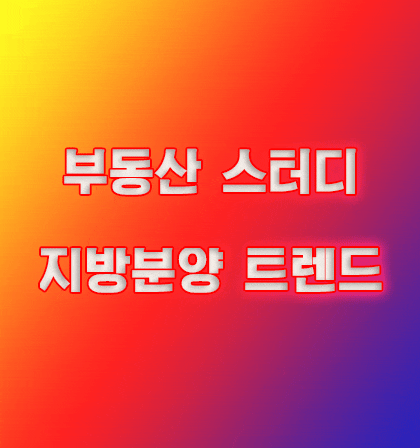  부동산스터디 재테크 부동산투자  지방분양 트렌드