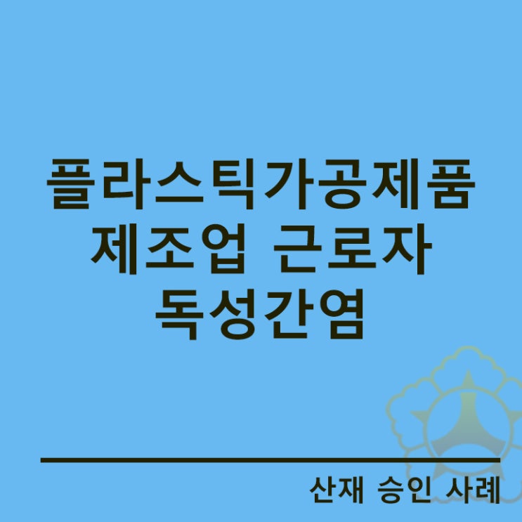  경기안산노무사/플라스틱가공제품 근로자에서 발생한 독성간염