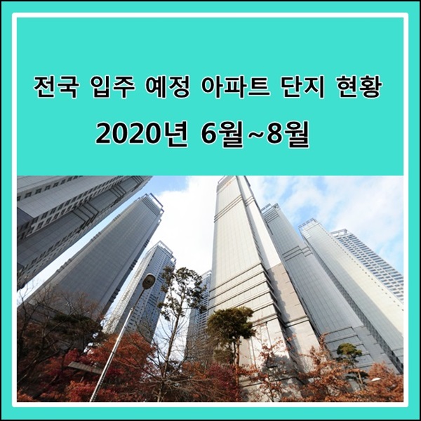  2020년 6월~8월 전국 입주 예정 아파트 단지 현황 알려드립니다