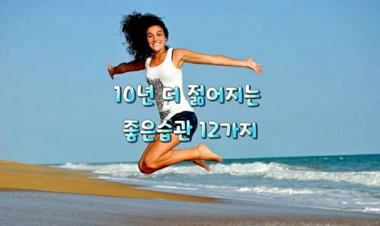  건강]10년 더 젊어지는 좋은습관 12가지
