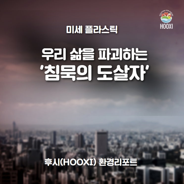  후시(HOOXI) 환경리포트 : 미세 플라스틱, 우리 삶을 서서히 파괴하는 침묵의 도살자