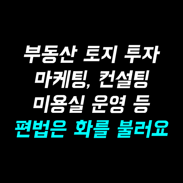  부동산 토지 투자, 복구 전문 미용실 운영, 마케팅 및 컨설팅 등 편법은 화를 부를뿐입니다.