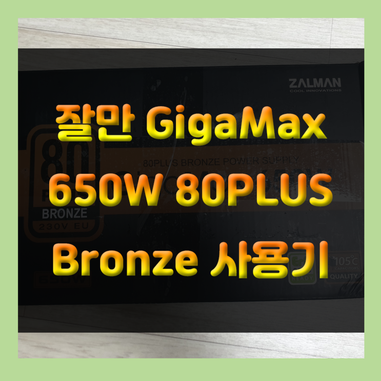 잘만 GigaMax 650W 80PLUS Bronze 브론즈 인증 믿고 쓰는 가성비 잘만 파워추천 사용기