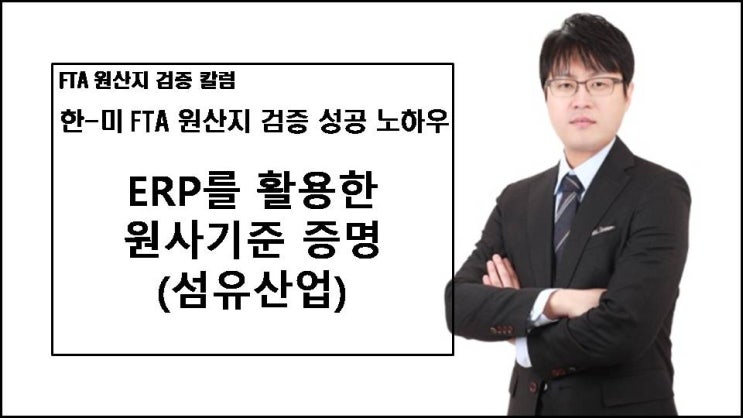  [FTA 칼럼] 한-미 FTA 원산지검증 성공 사례 - ERP를 활용한 원사기준 증명