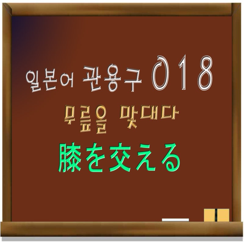 일본어 관용구 018 무릎을 맞대다 膝を交える 膝を突き合わす 네이버 블로그