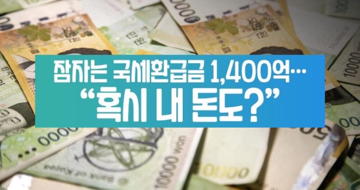   국세 환급금 1,400억 찾아가세요 홈택스에서 확인가능 / 공인인증서 없이 확인가능 확인방법