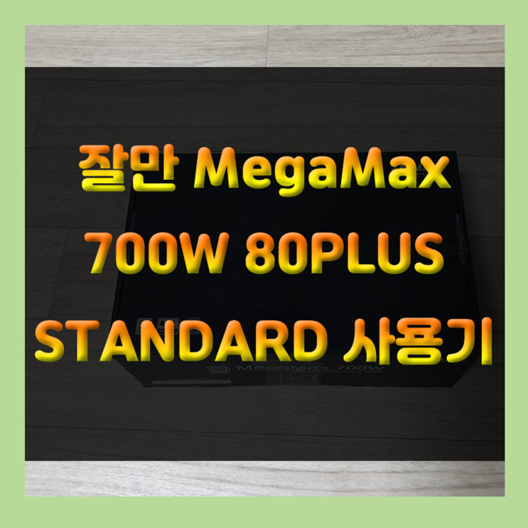잘만 MegaMax 700W 80PLUS Standard 가성비 좋은 고성능 파워추천 파워서플라이 사용기