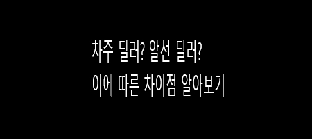  차주 딜러? 알선 딜러? 이에 따른 차이점 알아보기