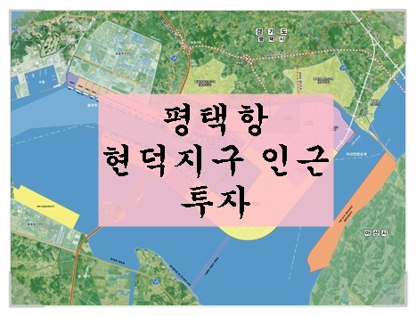  <평택항 투자>평택항 인근 지역 투자안내(현덕지구 바깥) - 신영리, 장수리, 방축리, 권관리