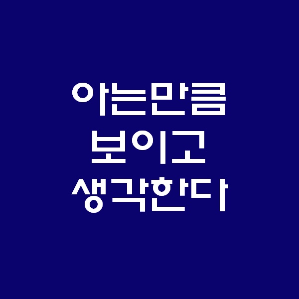  아는만큼 보이고 생각한다