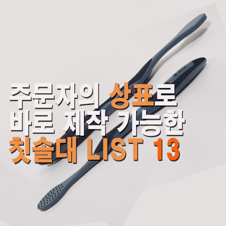  칫솔 샘플 리스트 13 ( 칫솔 제작을 앞두고 계신다면 확인해 보세요!)