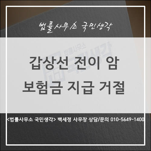  갑상선 전이 보험금 지급 거절 관련 해결책 찾기 - 종합법률사무소 국민생각 백세정 사무장