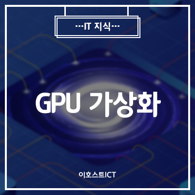 [이호스트 IT심층학습] GPU 가상화