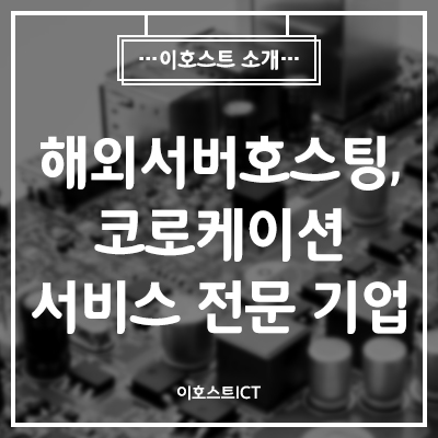  [이호스트 소개] 해외서버호스팅, 코로케이션 서비스 전문 기업 이호스트ICT