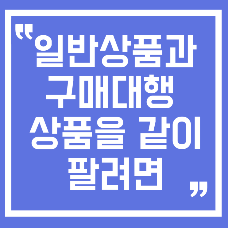  일반상품,위탁상품과 구매대행 상품을 같이 팔려면 사업자 등록과 세금은 어떻게? 업종코드 구분 3탄