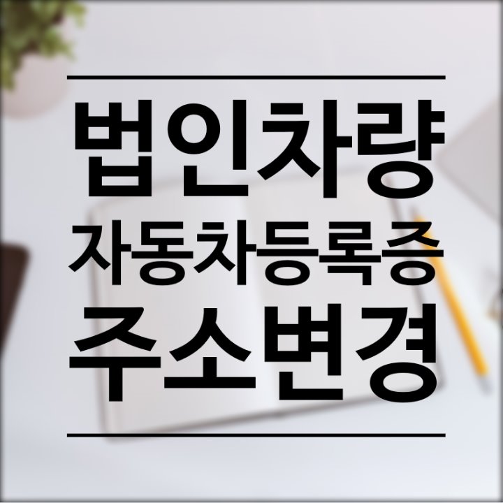  법인차량 주소변경은 기업지원플러스 자동차등록증 재발급은 정부24에서