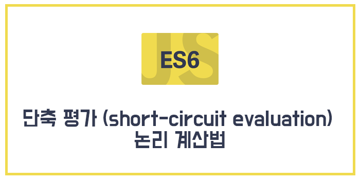 [Javascript/ECMAScript6/ES6] 단축 평가 (short-circuit evaluation) 논리 계산법
