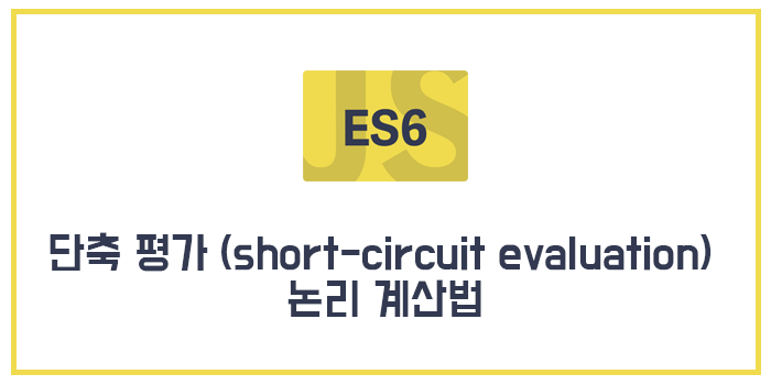  [Javascript/ECMAScript6/ES6] 단축 평가 (short-circuit evaluation) 논리 계산법