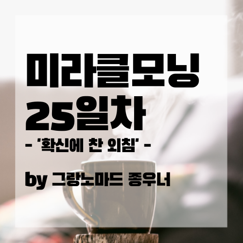  '확신에 찬 외침' 새벽 4시의 미라클모닝다이어리 25일차.