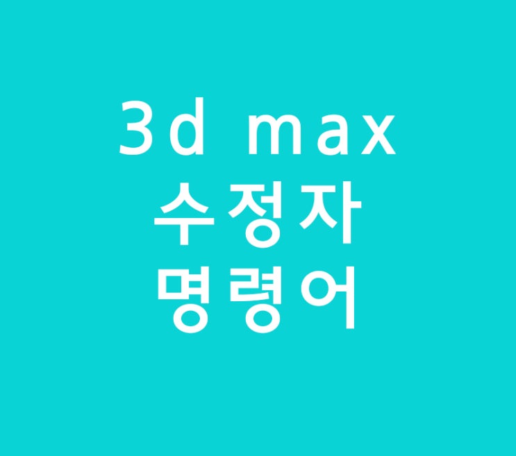 3d max 맥스 수정자 명령어 3d max 맥스 수정자 명령어