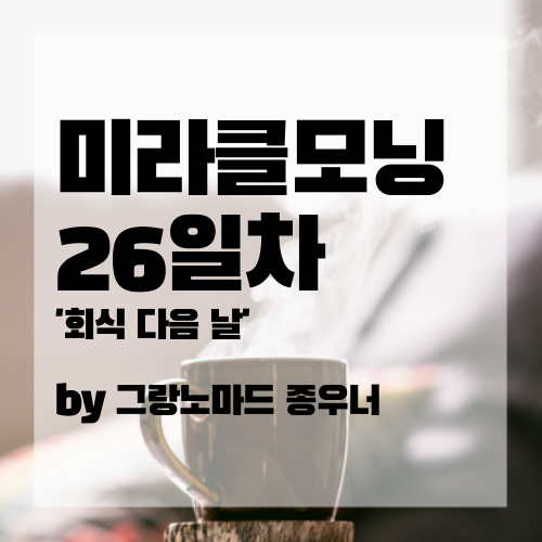  '회식 다음날' - 미라클모닝다이어리 26일차.