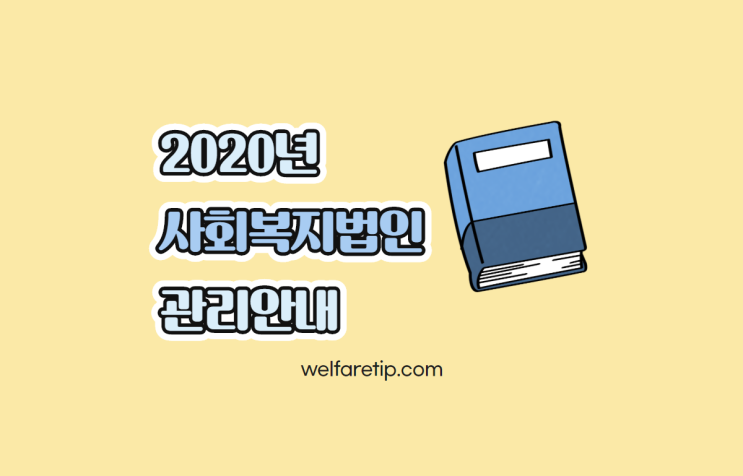  2020 사회복지법인 관리안내 - 복지꿀팁