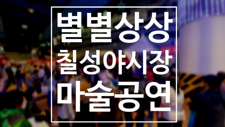  대구 별별 상상 칠성 야시장 마술공연 이 집 마술 잘하네~