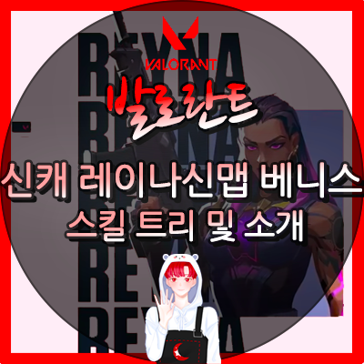 발로란트 신캐 레이나 스킬트리 신맵 베니스 소개 공략