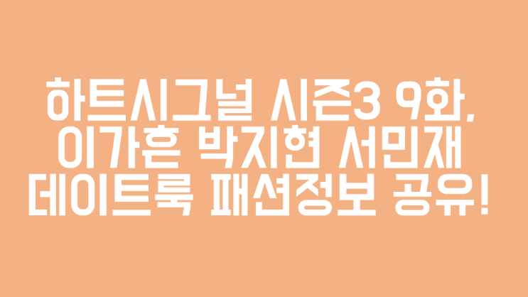  하트시그널 시즌3 9화, 이가흔 서민재 박지현 신발, 코트, 블라우스, 에코백 등 데이트룩 패션정보!