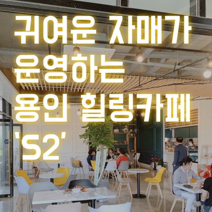  올망졸망 자매가 운영하는 용인 힐링 까페 에스투카페 'S2' (feat.인테리어맛집)