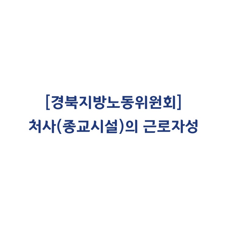  [경북지방노동위원회] 종교시설(처사)의 근로자성에 대한 판정사례(2018년 9월)