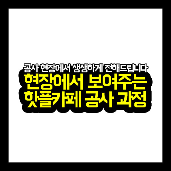  [프로젝트공사] 현장에서 보여주는 핫플카페 공사 과정