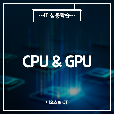  [이호스트 IT심층학습] CPU와 GPU