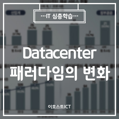 [이호스트 IT심층학습] Datacenter 패러다임의 변화